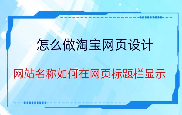 怎么做淘宝网页设计 网站名称如何在网页标题栏显示？